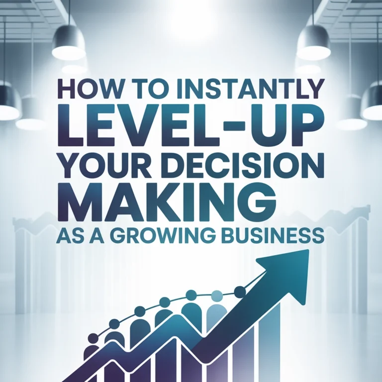 How to Instantly Level-Up Your Decision Making as a Growing Business